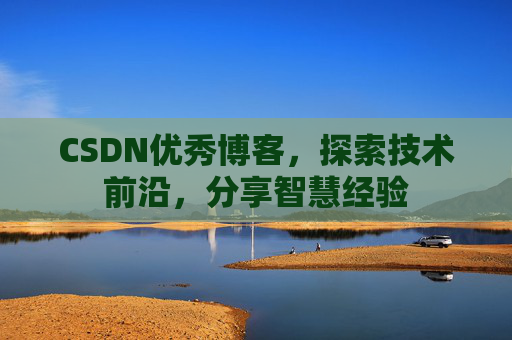 CSDN优秀博客,探索技术前沿,分享智慧经验